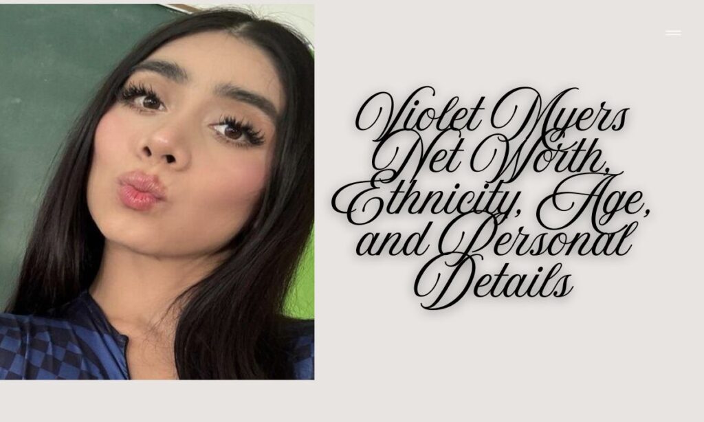 Violet Myers Net Worth, Ethnicity, Age, and Personal Details